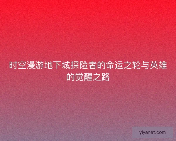 时空漫游地下城探险者的命运之轮与英雄的觉醒之路