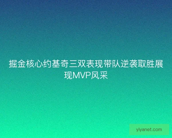 掘金核心约基奇三双表现带队逆袭取胜展现MVP风采