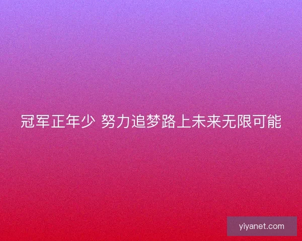 冠军正年少 努力追梦路上未来无限可能