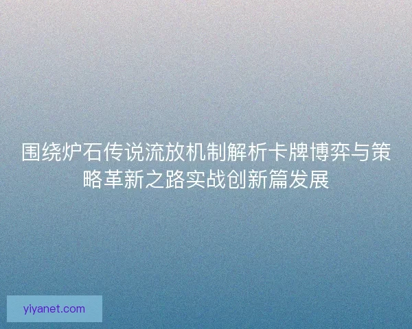 围绕炉石传说流放机制解析卡牌博弈与策略革新之路实战创新篇发展