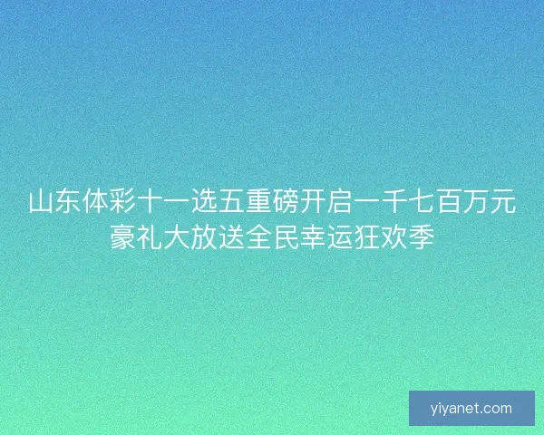 山东体彩十一选五重磅开启一千七百万元豪礼大放送全民幸运狂欢季