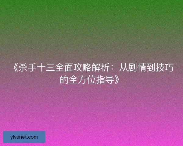 《杀手十三全面攻略解析：从剧情到技巧的全方位指导》