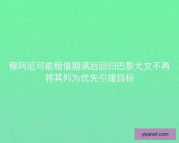 穆阿尼可能租借期满后回归巴黎尤文不再将其列为优先引援目标