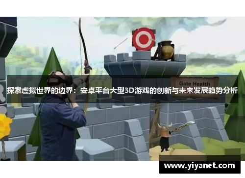 探索虚拟世界的边界：安卓平台大型3D游戏的创新与未来发展趋势分析